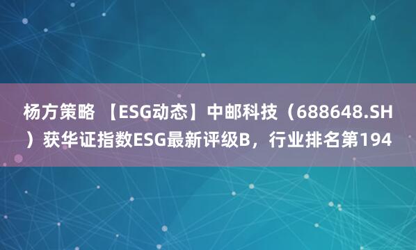 杨方策略 【ESG动态】中邮科技（688648.SH）获华证指数ESG最新评级B，行业排名第194