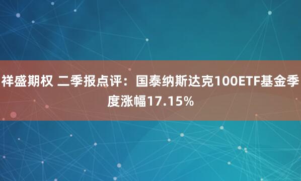 祥盛期权 二季报点评：国泰纳斯达克100ETF基金季度涨幅17.15%