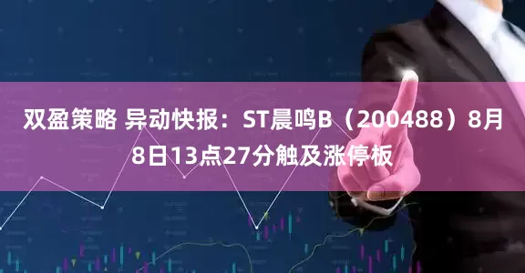 双盈策略 异动快报：ST晨鸣B（200488）8月8日13点27分触及涨停板