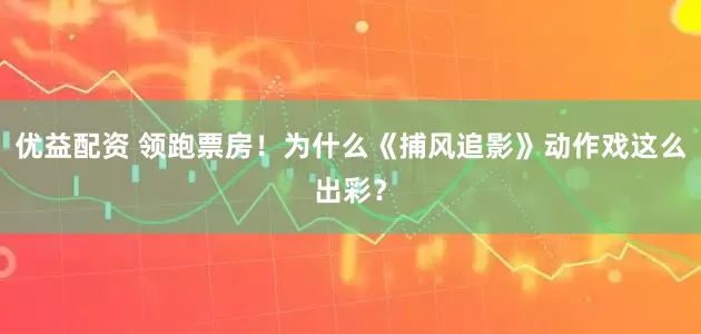 优益配资 领跑票房！为什么《捕风追影》动作戏这么出彩？