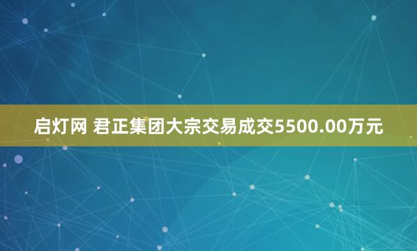 启灯网 君正集团大宗交易成交5500.00万元