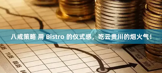 八戒策略 用 Bistro 的仪式感，吃云贵川的烟火气！