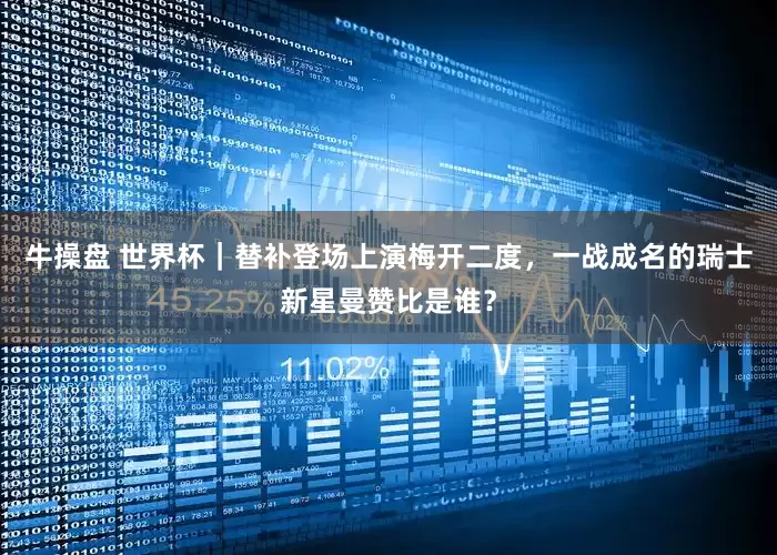 牛操盘 世界杯｜替补登场上演梅开二度，一战成名的瑞士新星曼赞比是谁？