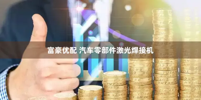 富豪优配 汽车零部件激光焊接机